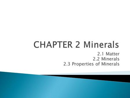 2.1 Matter 2.2 Minerals 2.3 Properties of Minerals.