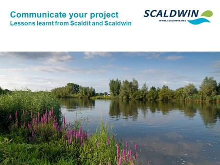 Communicate your project Lessons learnt from Scaldit and Scaldwin.