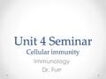 Unit 4 Seminar Cellular immunity Immunology Dr. Furr.