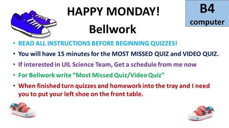 B4 computer HAPPY MONDAY! Bellwork READ ALL INSTRUCTIONS BEFORE BEGINNING QUIZZES! You will have 15 minutes for the MOST MISSED QUIZ and VIDEO QUIZ. If.