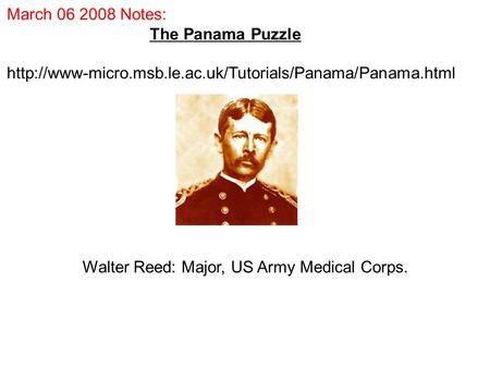 March 06 2008 Notes: The Panama Puzzle  Walter Reed: Major, US Army Medical Corps.