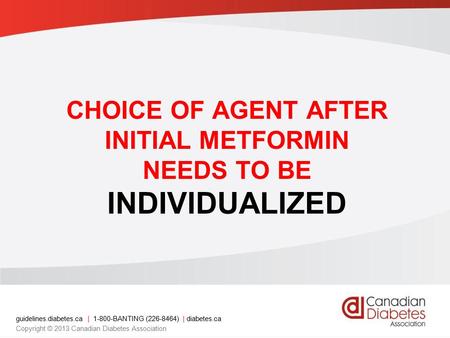 Guidelines.diabetes.ca | 1-800-BANTING (226-8464) | diabetes.ca Copyright © 2013 Canadian Diabetes Association CHOICE OF AGENT AFTER INITIAL METFORMIN.