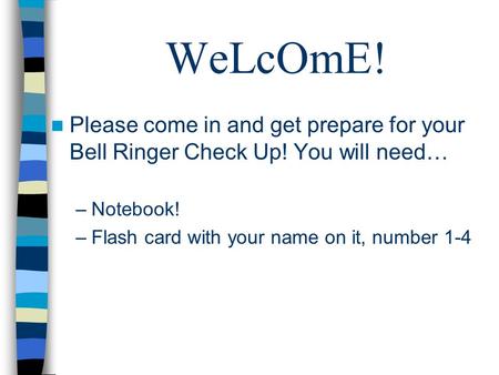 WeLcOmE! Please come in and get prepare for your Bell Ringer Check Up! You will need… –Notebook! –Flash card with your name on it, number 1-4.