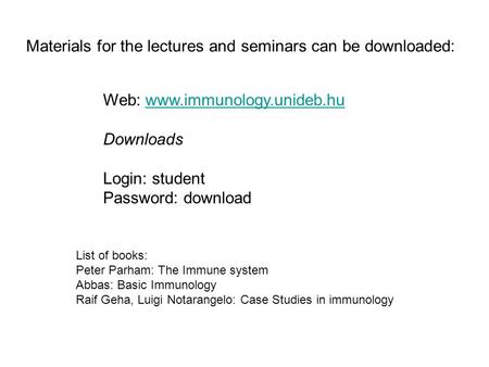 Web: www.immunology.unideb.huwww.immunology.unideb.hu Downloads Login: student Password: download Materials for the lectures and seminars can be downloaded: