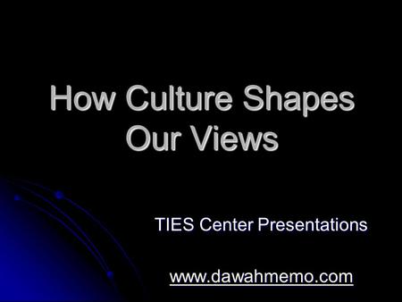 How Culture Shapes Our Views TIES Center Presentations www.dawahmemo.com.