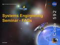 National Aeronautics and Space Administration www.nasa.gov Code 592 Systems Engineering Seminar - FAQs.