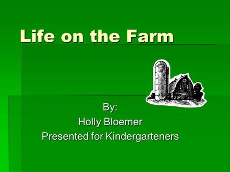 Life on the Farm By: Holly Bloemer Presented for Kindergarteners.