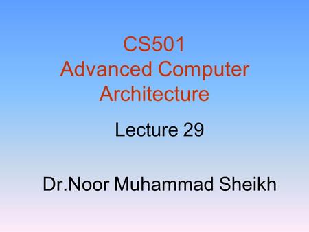 CS501 Advanced Computer Architecture Lecture 29 Dr.Noor Muhammad Sheikh.