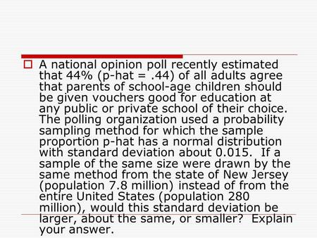  A national opinion poll recently estimated that 44% (p-hat =.44) of all adults agree that parents of school-age children should be given vouchers good.