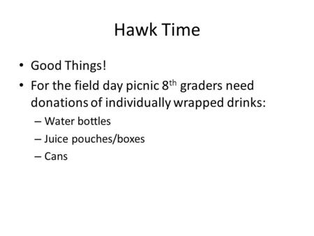 Hawk Time Good Things! For the field day picnic 8 th graders need donations of individually wrapped drinks: – Water bottles – Juice pouches/boxes – Cans.