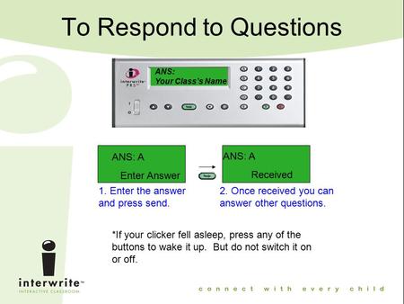 To Respond to Questions ANS: Your Class’s Name ANS: A Received ANS: A Enter Answer 1. Enter the answer and press send. 2. Once received you can answer.