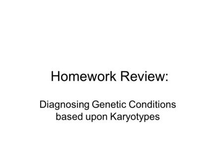 Homework Review: Diagnosing Genetic Conditions based upon Karyotypes.