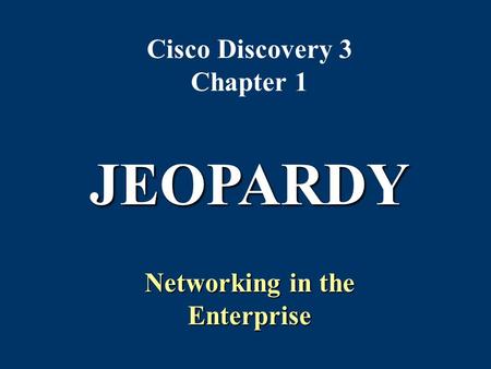 Cisco Discovery 3 Chapter 1 Networking in the Enterprise JEOPARDY.