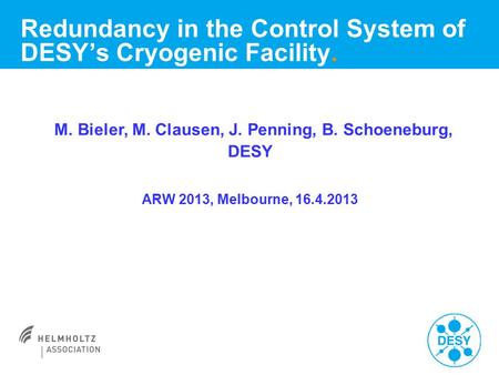 Redundancy in the Control System of DESY’s Cryogenic Facility. M. Bieler, M. Clausen, J. Penning, B. Schoeneburg, DESY ARW 2013, Melbourne, 16.4.2013.