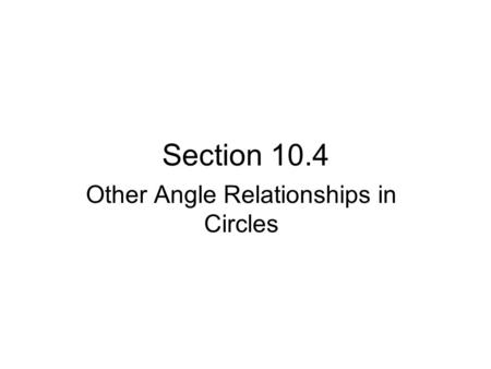 Section 10.4 Other Angle Relationships in Circles.