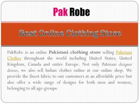 PakRobe is an online Pakistani clothing store selling Pakistani Clothes throughout the world including United States, United Kingdom, Canada and entire.