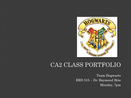 Team Hogwarts EED 515 – Dr. Raymond Brie Monday, 7pm CA2 CLASS PORTFOLIO.