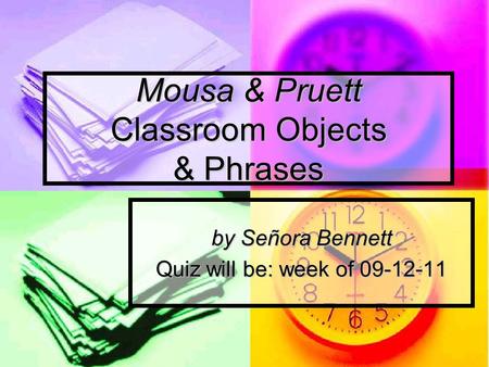 Mousa & Pruett Classroom Objects & Phrases by Señora Bennett Quiz will be: week of 09-12-11.