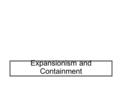 Expansionism and Containment. Key Terms Expansionism: the attempt to enlarge territorial and ideological influence beyond a country’s borders and allies.