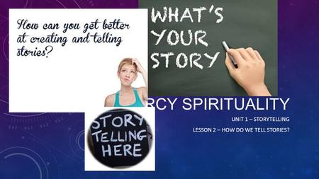 MERCY SPIRITUALITY UNIT 1 – STORYTELLING LESSON 2 – HOW DO WE TELL STORIES?