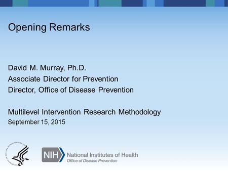 David M. Murray, Ph.D. Associate Director for Prevention Director, Office of Disease Prevention Multilevel Intervention Research Methodology September.