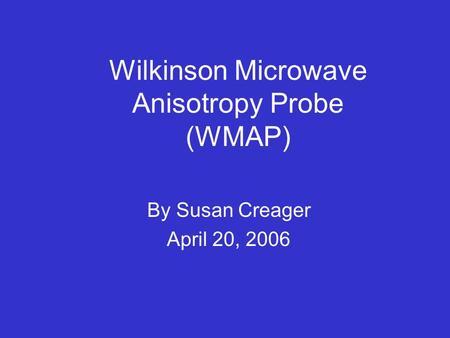 Wilkinson Microwave Anisotropy Probe (WMAP) By Susan Creager April 20, 2006.