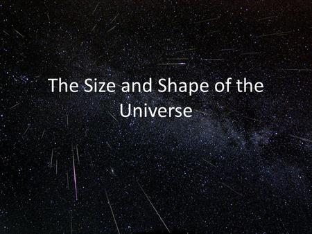 The Size and Shape of the Universe. The Uniform Temperature of the Early Universe The brighter and darker spots in the microwave background correspond.