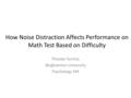 How Noise Distraction Affects Performance on Math Test Based on Difficulty Phoebe Torchia Binghamton University Psychology 344.