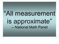 “All measurement is approximate” -- National Math Panel.