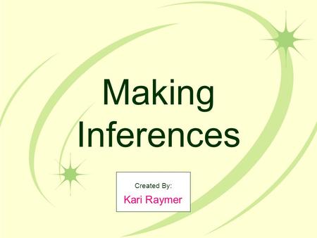 Making Inferences Created By: Kari Raymer. What does it mean to make inferences? Authors don’t always tell every detail about the character and events.