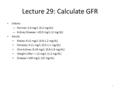 Lecture 29: Calculate GFR Infants – Normal: 2.0 mg/L (0.2 mg/dL) – Kidney Disease: >20.0 mg/L (2 mg/dL) Adults Males: 6-12 mg/L (0.6-1.2 mg/dL) Females: