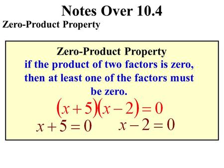 Notes Over 10.4 Zero-Product Property if the product of two factors is zero, then at least one of the factors must be zero.