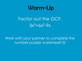 Warm-Up Factor out the GCF. 3x 3 +6x 2 -9x Work with your partner to complete the number puzzler worksheet!