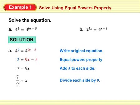 Example 1 Solve Using Equal Powers Property Solve the equation. a. 4 9x 5 42 42 = – 4 x + 1 23x23x = b. Write original equation. SOLUTION a. 4 9x 5 42.