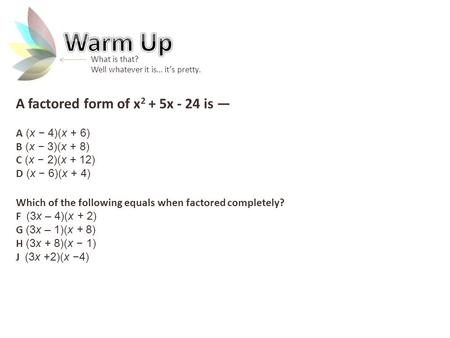 A factored form of x 2 + 5x - 24 is — A (x − 4)(x + 6) B (x − 3)(x + 8) C (x − 2)(x + 12) D (x − 6)(x + 4) Which of the following equals when factored.