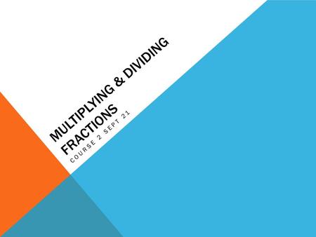 MULTIPLYING & DIVIDING FRACTIONS COURSE 2 SEPT 21.