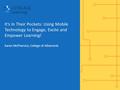 It’s In Their Pockets: Using Mobile Technology to Engage, Excite and Empower Learning! Karen McPherson, College of Albemarle.