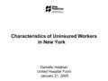 Characteristics of Uninsured Workers in New York Danielle Holahan United Hospital Fund January 21, 2005.