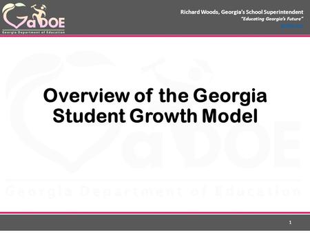 Richard Woods, Georgia’s School Superintendent “Educating Georgia’s Future” gadoe.org Overview of the Georgia Student Growth Model 1.