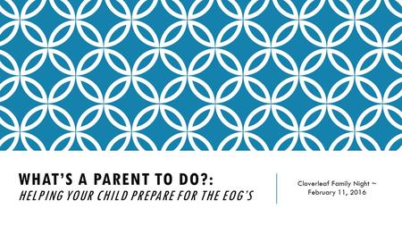 WHAT’S A PARENT TO DO?: HELPING YOUR CHILD PREPARE FOR THE EOG’S Cloverleaf Family Night ~ February 11, 2016.