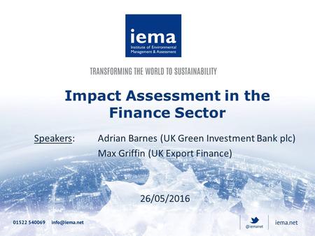 Impact Assessment in the Finance Sector Speakers: Adrian Barnes (UK Green Investment Bank plc) Max Griffin (UK Export Finance) 26/05/2016.