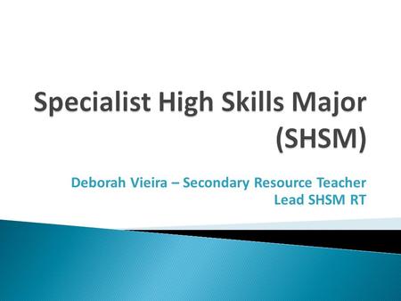 Deborah Vieira – Secondary Resource Teacher Lead SHSM RT.