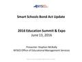 Smart Schools Bond Act Update  2016 Education Summit & Expo June 13, 2016 Presenter: Stephen McNally NYSED.