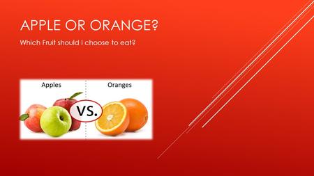 APPLE OR ORANGE? Which Fruit should I choose to eat?