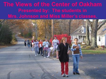 The Views of the Center of Oakham Presented by: The students in Mrs. Johnson and Miss Miller’s classes.