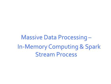 Massive Data Processing – In-Memory Computing & Spark Stream Process.