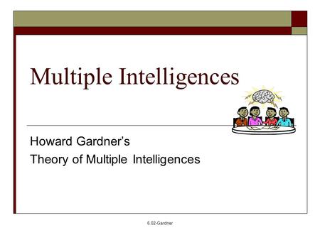 6.02-Gardner Multiple Intelligences Howard Gardner’s Theory of Multiple Intelligences.