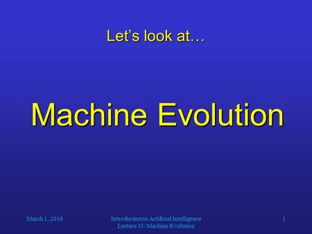 March 1, 2016Introduction to Artificial Intelligence Lecture 11: Machine Evolution 1 Let’s look at… Machine Evolution.