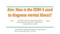 Aim: How is the DSM-5 used to diagnose mental illness? Do Now: Why is it important that a standardized manual for diagnosis of mental illness exists? Homework: