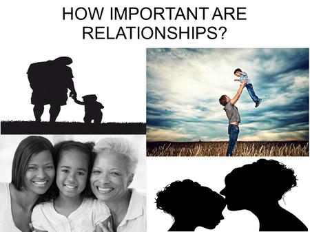 HOW IMPORTANT ARE RELATIONSHIPS?